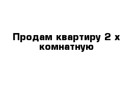 Продам квартиру 2-х комнатную